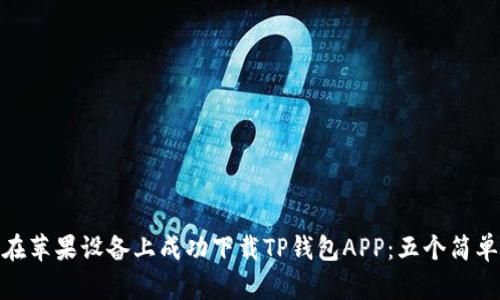 如何在苹果设备上成功下载TP钱包APP:五个简单步骤