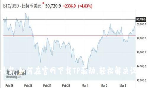 2023年最新:如何在官网下载TP驱动,轻松解决设备连接问题