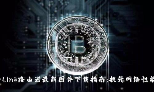 2023年TP-Link路由器最新固件下载指南:提升网络性能的5个步骤