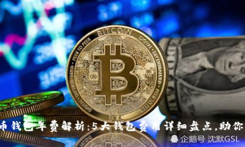 2023年数字货币钱包年费解析:5大钱包费用详细盘点,助你节省最高达40%