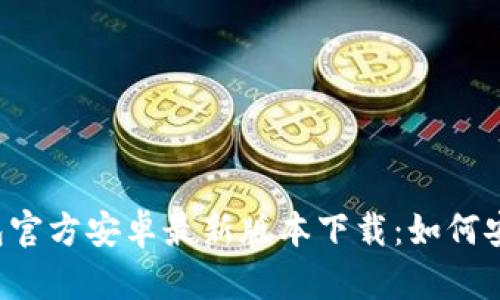 2023年TP钱包官方安卓最新版本下载:如何安全获取与使用