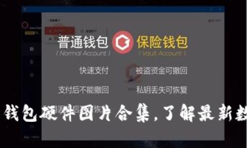 10种超高清数字钱包硬件图片合集,了解最新数字资产管理设备