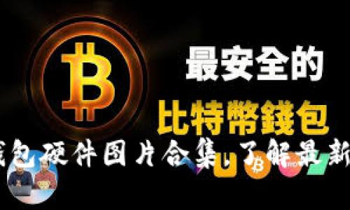 10种超高清数字钱包硬件图片合集,了解最新数字资产管理设备