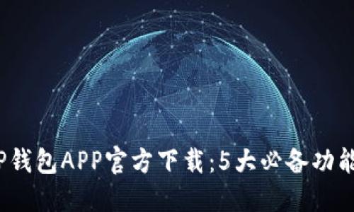 2023最新TP钱包APP官方下载:5大必备功能与使用技巧