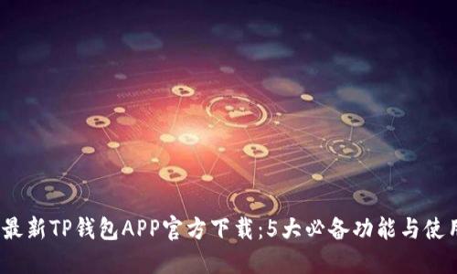 2023最新TP钱包APP官方下载:5大必备功能与使用技巧