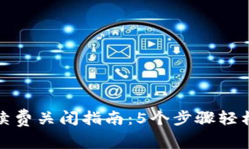 数字钱包续费关闭指南:5个步骤轻松解除订阅