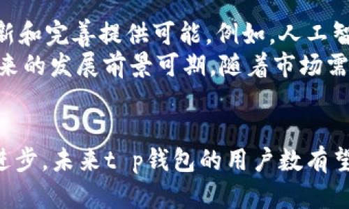    t p钱包用户数揭秘：2023年数据分析与趋势预测  / 

 guanjianci  t p钱包, 用户数, 2023年, 数据分析  /guanjianci 

 t p钱包简介 
 在数字化和移动支付的浪潮下，t p钱包作为一款流行的支付应用，近年来得到了广泛的关注和使用。用户使用这款钱包，不仅仅是为了日常交易，还因为它在安全、便捷以及多元化服务上的优势。随着科技的发展，数字钱包的使用场景也是日益丰富，从线下购物到在线支付，再到转账、余额管理等，用户体验得到了显著提升。

 t p钱包的用户数量分析 
 根据近期的市场研究与报告，2023年t p钱包的用户数量已经突破了5000万大关。这一数据表明，t p钱包在用户群体中的接受度和活跃度都在不断上升。尤其是在年轻用户群体中，t p钱包的渗透率相对较高。这些年轻用户往往更倾向于使用手机等移动设备进行消费，因此成为了钱包应用的主要使用者。
 在具体的用户画像方面，t p钱包的用户不仅包括学生、年轻上班族，还有家庭用户和中老年人群。很多小商户、创业者也在逐步采用t p钱包进行日常收入的管理与结算，进一步推动了用户基数的增长。

 t p钱包用户增长的驱动因素 
 为什么t p钱包的用户数能够持续增长？这背后有多个因素共同推动。首先，安全性是用户选择t p钱包的一大关键因素。t p钱包在数据安全与隐私保护方面做了大量投资，采用先进的加密技术和用户身份验证机制，因此为用户提供了安心的使用体验。
 其次，平台不断推出的促销活动与奖励机制吸引了大量新用户。例如，通过推广活动，老用户推荐新用户时可获得现金奖励或使用券，这种口碑营销的方式有效扩大了用户基础。此外，随着越来越多的商家开始支持t p钱包支付，如现在很多便利店、餐馆，以及各类线上商城均加入了t p钱包的支付选项，带动了用户的使用频率。

 用户使用t p钱包的场景 
 作为一款多功能的数字钱包，t p钱包在用户的生活中扮演着多重角色。从日常的购物支付到出行票务，t p钱包几乎覆盖了各个领域。
 举个例子，在购物时，通过t p钱包的快捷支付功能，用户可以一键完成交易，省去繁琐的步骤。这种方便快捷的体验得到了不少用户的青睐。同时，t p钱包也为用户提供了礼品卡、优惠券等功能，使得购物体验更加丰富。此外，许多人会用t p钱包进行水电煤等日常账单的支付，进一步提升了用户的粘性。

 未来趋势：t p钱包的用户增长前景 
 随着数字经济的快速发展，t p钱包的市场空间依然巨大。在未来几年内，预计用户数仍会保持增长趋势。金融科技的迅猛发展将为t p钱包不断创新和完善提供可能。例如，人工智能的运用使得用户体验得到显著提升，同时区块链技术的引入也将为交易的透明和安全性提供保障。
 此外，t p钱包还可以与其他金融产品进行整合，例如与信贷、保险等产品的结合，将进一步丰富用户的选择，扩大用户群体。综合来看，t p钱包在未来的发展前景可期，随着市场需求的变化，t p钱包的应用场景也将持续扩展，吸引越来越多的用户加入这一平台。

 小结 
 总的来说，t p钱包自上市以来，凭借其安全性、便捷性以及丰富的功能设置，吸引了大量用户。随着社会对移动支付需求的不断提升和金融科技的进步，未来t p钱包的用户数有望继续攀升。抓住这一趋势，无论是用户还是商家，都将受益于此发展。