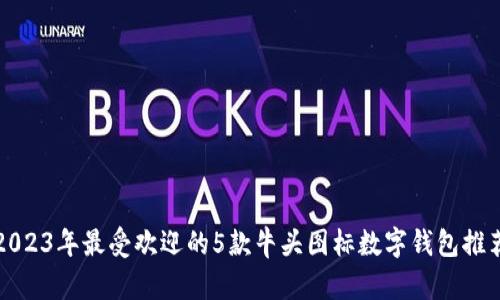 2023年最受欢迎的5款牛头图标数字钱包推荐