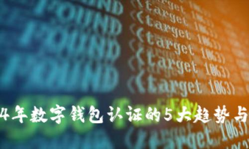 2024年数字钱包认证的5大趋势与挑战