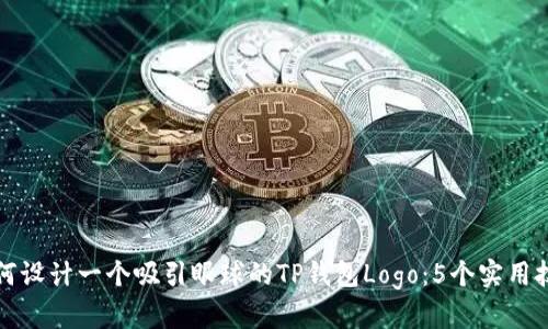 如何设计一个吸引眼球的TP钱包Logo:5个实用技巧