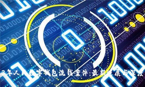 2023年人民数字钱包洗钱案件：最新进展与深度解析