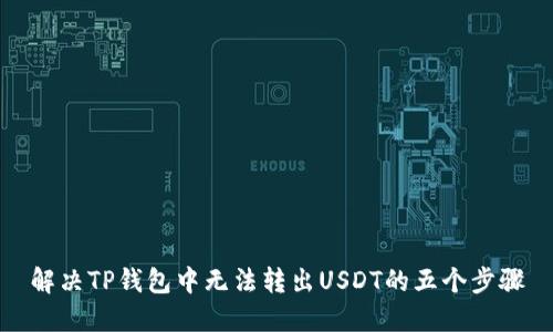 解决TP钱包中无法转出USDT的五个步骤