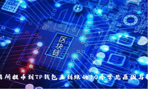 抹茶交易所提币到TP钱包未到账的10个常见原因与解决方案