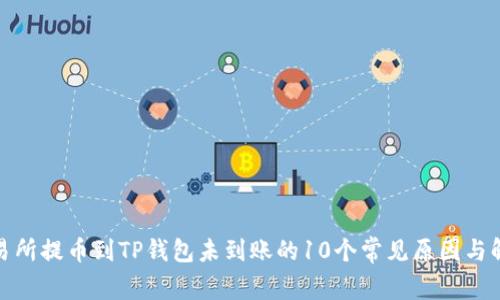 抹茶交易所提币到TP钱包未到账的10个常见原因与解决方案