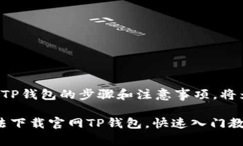 上述内容详细介绍如何下载TP钱包的步骤和注意事项，将为您提供必要的帮助和指导。

2023年完整版：5种简单方法下载官网TP钱包，快速入门教程
