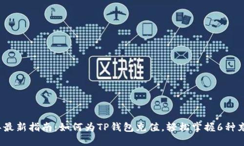 2023年最新指南:如何为TP钱包充值,轻松掌握6种充币方法
