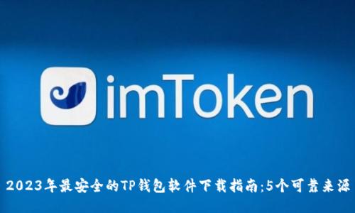 2023年最安全的TP钱包软件下载指南：5个可靠来源