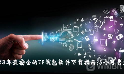 2023年最安全的TP钱包软件下载指南：5个可靠来源