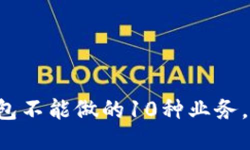区块链钱包不能做的10种业务,你知道吗?