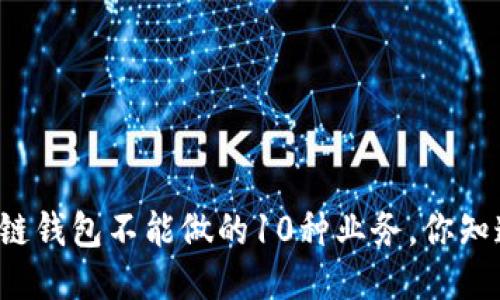 区块链钱包不能做的10种业务,你知道吗?
