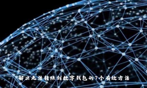 解决无法转账到数字钱包的7个有效方法