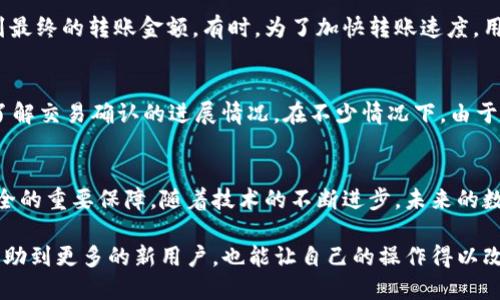   如何通过TP钱包成功进行转账：5个你需要知道的秘诀 / 

 guanjianci TP钱包, 转账, 区块链, 数字货币 /guanjianci 

导言
现代社会的金融交易已经逐步进入数字化时代，越来越多的人开始使用数字钱包进行各种金融活动。TP钱包，作为一款知名的数字货币钱包，因其安全便捷受到广大用户的喜爱。在进行转账时，很多用户会查看交易所的“成功”状态，以确认自己的交易是否顺利，而这一过程中也涉及了一些注意事项和技巧。本文将分享5个秘诀，帮助你顺利完成TP钱包的转账。

1. 了解TP钱包的基本功能
在深入探讨转账细节之前，要确保你对TP钱包的基本功能有清晰的理解。TP钱包不仅支持多种数字货币的存储与管理，还提供方便的转账与收款功能。用户可以通过简单的操作，将资产快速转账给其他用户，或者从交易所提币到自己的钱包中。了解这些基本功能，可以帮助你更好地利用这款钱包，提高交易的效率和准确性。

2. 确保网络环境稳定
进行转账时，网络的稳定性至关重要。因为TP钱包依赖于网络连接来更新交易状态。如果你的网络环境不佳，很可能导致转账失败或者延迟。因此，在进行任何转账操作之前，务必确保网络连接稳定。可以选择在Wi-Fi环境下进行转账，避免使用公共网络，降低信息泄露的风险。

3. 核对交易信息
在TP钱包进行转账时，你需要输入收款地址和转账金额。每一次操作之前，都要仔细核对这些信息。因为区块链交易一旦执行便无法撤回，输入错误的地址可能导致资产无法找回。同时，某些数字货币对转账金额有最低限制，确保金额符合要求可以避免交易失败的风险。

4. 注意交易手续费
TP钱包在进行转账时，会收取一定的交易手续费，这在不同的区块链网络上可能有所变化。了解这一点对于用户来说尤为重要，因为转账手续费会直接影响到最终的转账金额。有时，为了加快转账速度，用户可能会选择支付更高的手续费，这样可以让交易优先确认。因此，建议用户在每次转账前，仔细查看相关的手续费信息，以便做出合理的交易决策。

5. 跟踪交易状态
一旦进行转账操作后，用户可以在TP钱包中查看交易记录，并通过交易哈希（TxID）在区块链浏览器中跟踪交易状态。这样不仅可以确认交易是否成功，还能了解交易确认的进展情况。在不少情况下，由于网络拥堵，交易的确认速度可能比较慢，因此进行实时跟踪有助于用户掌握资金的动向。

总结与展望
通过以上几个方面的详细介绍，可以看出，TP钱包的转账虽说简单，但还是有一些需要注意的细节。在数字货币的世界中，保持警惕并仔细操作是确保资产安全的重要保障。随着技术的不断进步，未来的数字钱包将提供更加便利的服务，让用户在进行金融交易时体验更加顺畅。希望每一位用户都能在使用TP钱包的过程中，享受到安全和顺利的转账体验。

最后，学习与体验是互相促进的，随着你对TP钱包的深入了解，转账的过程也会变得越来越得心应手。在此过程中，记得和他人分享自己的经验，这样不仅能帮助到更多的新用户，也能让自己的操作得以改善。无论是转账还是收款，合理运用这些技巧，都会使你在数字货币的世界中游刃有余。