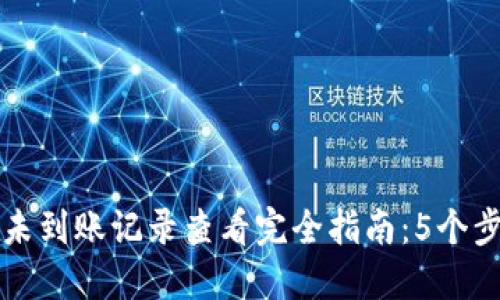 TP钱包合约未到账记录查看完全指南：5个步骤轻松解决