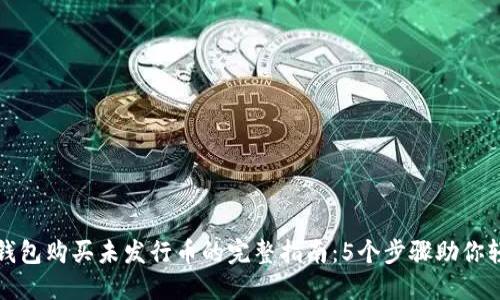 使用TP钱包购买未发行币的完整指南:5个步骤助你轻松入门