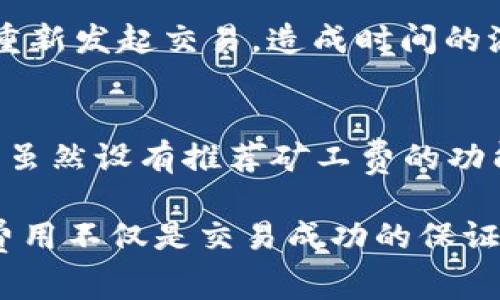 t p钱包矿工费不足会显示吗/t
TP钱包, 矿工费, 交易失败, 交易提示/guanjianci

TP钱包与矿工费的关系
在加密货币的世界中，矿工费是进行交易时必不可少的一部分。TP钱包作为一种流行的数字货币钱包，使用者在进行转账或交易时，必须考虑到矿工费这一因素，因为矿工费决定了交易被确认的速度和优先级。矿工费不足可能导致交易未能及时处理，从而影响用户资金的流动性。

矿工费的基本概念
矿工费，或称为交易费用，是指用户在进行区块链交易时，为了激励矿工处理和确认其交易所需支付的费用。矿工通过验证交易并将其打包入区块中来获取奖励，而矿工费则是交易发起者为吸引矿工及时确认交易而提供的经济激励。矿工费的高低会影响交易的优先级，费用越高，矿工越可能迅速处理该交易。

TP钱包如何处理矿工费不足的情况
在TP钱包中，用户在发起转账交易时，系统会根据当前网络状况推荐合适的矿工费用。然而，网络状况是动态变化的，矿工费的波动可能导致用户设定的费用不足以让交易快速被确认。当用户选择的矿工费低于网络推荐的费用时，TP钱包会采取相应措施。

提示信息的显示
当用户在TP钱包中发起交易，而所设定的矿工费不足时，系统一般会弹出提示信息。这种提示通常会说明当前网络状况和推荐的矿工费，以提醒用户调整费用设置。这项功能的目的在于帮助用户避免由于矿工费过低而导致的交易延误或失败。

如何应对矿工费不足的问题
当用户在TP钱包中遇到矿工费不足的提示时，可以采取以下措施来解决问题。首先，用户可以查看当前的网络状态，包括交易的活跃程度和推荐的矿工费用。在了解了这些信息后，用户可以根据建议的数值调整自己的交易费用。

其次，用户还可以选择在网络较为稳定、交易活跃度较低的时段进行转账，这样通常可以享受较低的矿工费用，从而减少交易成本。此外，某些钱包应用可能提供了设置矿工费用的选项，例如选择自定义费用或者在交易闪电高峰期间自动调整费用。这些功能都可以帮助用户在TP钱包中更灵活地处理交易，确保交易尽可能高效地完成。

交易失败的影响
矿工费不足还可能导致交易失败，这不止是用户层面的问题，整体网络的拥堵也会加剧交易成本的上升。交易失败通常带来一系列的后果，首先是用户可能需要重新发起交易，造成时间的浪费。其次，若多次发起交易但都因矿工费不足而未能成功，将会影响用户对TP钱包的信任度。在这样的情况下，用户可能需要考虑更换钱包或寻求其他解决方案。

总结矿工费的合理设置
对于TP钱包的用户而言，合理设置矿工费用至关重要。在进行加密货币交易时，用户应保持对当前市场状况的敏感度，及时更新自己对于矿工费用的认知。TP钱包虽然设有推荐矿工费的功能，但实际上每位用户的需求和情况各不相同，因此，灵活调整费用以适应网络变化是非常必要的。这种方式不仅帮助用户成功提交交易，还能有效控制交易成本。

总的来说，TP钱包在处理矿工费不足的情况下会给予用户明确的提示。因此，用户在进行交易前，建议多留意推荐的矿工费设置，确保交易顺畅进行。合理的矿工费用不仅是交易成功的保证，更是用户理财方式的重要一环。