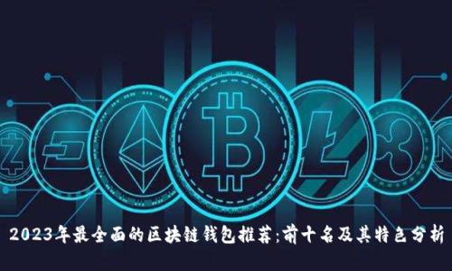 2023年最全面的区块链钱包推荐:前十名及其特色分析