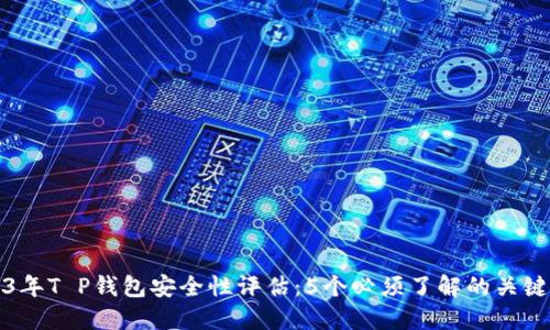 2023年T P钱包安全性评估:5个必须了解的关键因素