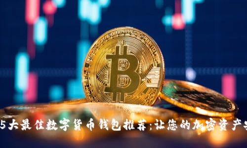 2023年5大最佳数字货币钱包推荐:让您的加密资产安全无忧