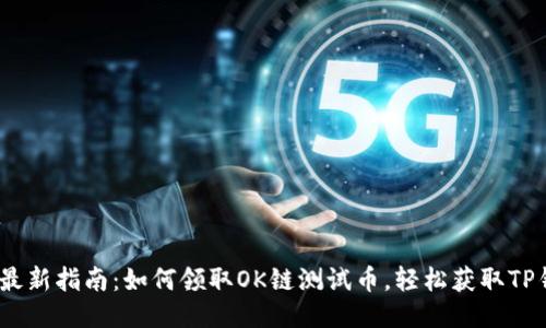 2023年最新指南：如何领取OK链测试币，轻松获取TP钱包奖励