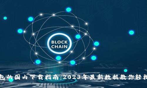 TP钱包的国内下载指南：2023年最新数据教你轻松获取