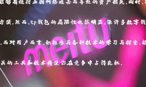 思考一个符合用户搜索需求并且的，使用具体数字增加可信度和吸引力，放进  /  标签里，和4个相关的关键词用逗号分隔，关键词放进 guanjianci / guanjianci 标签里，在展开详细介绍，写不少于2000个字的内容，去除ai特征，避免过于完美的分类和罗列，减少机械化的递进关系词（首先/其次/最后），去除过于标准化的段落总结，避免过度使用并列句，减少重复性的段落结构，分段加上标签，段落用标签表示。

  t p钱包里的资产：一文详解如何管理您的数字财富！/  

tp钱包,数字资产,虚拟货币,区块链/guanjianci

t p钱包介绍
在当今数字经济的浪潮中，区块链和虚拟货币已经成为了许多人关注的焦点。而tp钱包（TokenPocket）作为一个备受欢迎的数字钱包，则在这个领域中占据了重要的位置。tp钱包不仅支持多种区块链资产的管理，还为用户提供了一系列方便的功能，比如交易、资产查询、去中心化应用（DApp）访问等。了解tp钱包里的资产，意味着你对如何更好地管理和增值自己的数字财富有了更深入的认识。

tp钱包中的资产类型
tp钱包支持的资产类型多种多样，主要包括数字货币、代币以及NFT。数字货币是最基础的资产形式，主要包括比特币、以太坊等。而代币则是每个区块链项目所发行的，通常与某种功能或服务相关联。比如某个DeFi项目的代币可以用于参与流动性挖矿或治理。此外，随着NFT（非同质化代币）的流行，许多用户开始在tp钱包中存储和交易数字艺术品、虚拟土地等各种独一无二的资产。

如何查看和管理tp钱包中的资产
使用tp钱包非常直观，首先你可以在首页直接查看你的资产总额，所有支持的币种都会以列表形式展示，方便用户快速了解自己的资产配置。如果你想查看具体某种资产的详情，点击相应的代币图标，便可以看到该资产的实时价格、持有数量、历史交易记录等信息。在管理这些资产时，用户可以通过“发送”或“接收”功能进行交易，tp钱包支持多种主流币种间的直接兑换，用户在进行交易时需要注意网络费用和交易确认时间。

安全性与隐私保护
在数字资产交易日益频繁的今天，安全性和隐私保护显得尤为重要。tp钱包采用私钥存储的方式，在用户设备本地生成私钥，确保用户资产安全。此外，钱包还支持多重签名及冷存储功能，能够有效防止因网络攻击而导致的资产损失。同时，用户在使用tp钱包的时候可以选择设置交易密码和二次验证，以提高账户的安全性。

t p钱包的优势与局限性
tp钱包拥有许多独特优势，比如便捷的用户体验和丰富的功能集成。无论是新手还是资深玩家，均能够迅速上手。而且，它支持多个主流公链，使用户能够在一个应用中管理多种资产，十分方便。然而，tp钱包的局限性也很明显，像许多数字钱包一样，一旦设备丢失或故障，如果没有备份私钥，用户可能面临无法恢复资产的风险。因此，做好私钥备份与安全存储也是用户必不可少的责任。

未来的tp钱包和数字资产管理
随着区块链技术的不断发展，tp钱包也在不断进行迭代和更新，整合更多的功能，例如即将推出的跨链交易能力，会进一步扩展用户的资产管理空间，让他们能够在不同公链之间自由交易。而对用户而言，积极参与各种技术的学习与探索，能够提升个人的数字资产管理水平，为自己的财富增值打下基础。

总结
通过深入了解tp钱包中的资产类型，查看和管理方式，以及所面临的安全性与隐私保护问题，用户可以更有信心地参与到数字资产的管理中去。在这个数字化迅速推进的历史时期，掌握相关的工具和技术将使你在竞争中占得先机。

在未来的数字经济中，无论是投资还是日常使用，能够灵活运用像tp钱包这样的数字钱包，将是每一个用户面临的挑战和机遇。