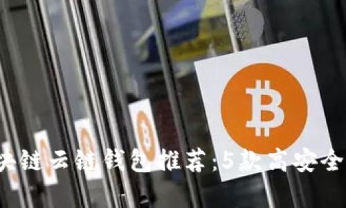 2023年最佳区块链云链钱包推荐:5款高安全性钱包对比分析