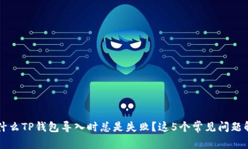 为什么TP钱包导入时总是失败？这5个常见问题解析