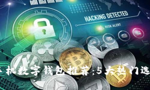 2023年最佳手机数字钱包推荐：5大热门选择与功能比较