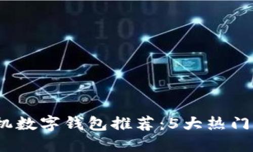 2023年最佳手机数字钱包推荐：5大热门选择与功能比较