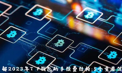 
了解2023年T P钱包的手续费结构：5个重要信息