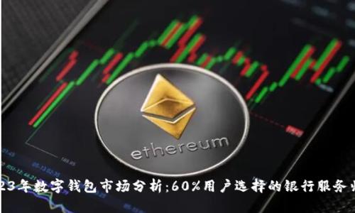 2023年数字钱包市场分析:60%用户选择的银行服务归属