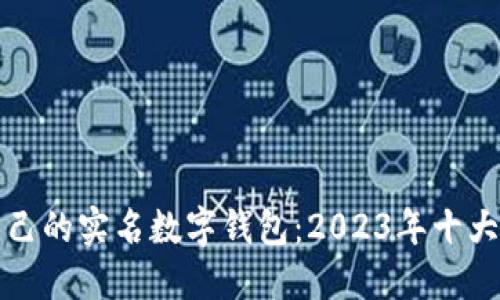 如何选择适合自己的实名数字钱包：2023年十大推荐与实用指南