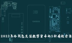 2023年冷钱包充值数字货币的5种有效方