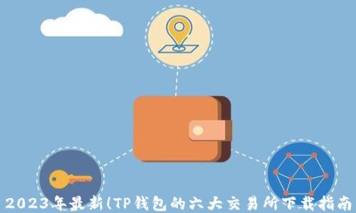 
2023年最新！TP钱包的六大交易所下载指南
