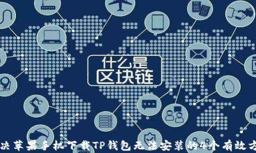 解决苹果手机下载TP钱包无法安装的4个有效方法