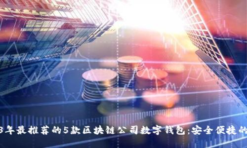2023年最推荐的5款区块链公司数字钱包：安全便捷的选择