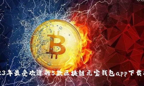2023年最受欢迎的5款区块链元宝钱包app下载指南