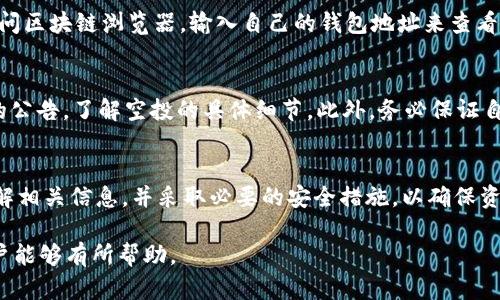 关于TP钱包是否能够接收到LUNA的空投，我们可以从几个方面进行探讨。LUNA是Terra生态系统中的一个重要代币，而TP钱包是一款支持多种加密货币和代币的钱包。那么，在这一背景下，TP钱包用户能否顺利接收到LUNA的空投呢？

什么是LUNA空投？
LUNA空投是指当Terra生态系统进行代币分发时，项目方会将LUNA代币分发到某些符合条件的钱包中。这种操作通常用于激励用户参与生态系统的建设，或者用于补偿之前遭受损失的用户。在LUNA的历史上，曾经历过几次重大变动和项目重启，空投成为一种帮助用户重新获得代币的方法。

TP钱包的功能与特色
TP钱包是一个多功能的数字钱包，支持多种区块链资产，包括以太坊、比特币等主流货币，并且可以管理ERC-20和其他类型的代币。用户可以在TP钱包中进行交易、管理和存储自己的加密资产。TP钱包的优势在于操作简便、安全性高，并且提供了多种加密资产的管理工具。

TP钱包支持LUNA吗？
要确认TP钱包是否支持LUNA，用户需要查看TP钱包的官方网站或相关的支持文档。一般来说，若TP钱包支持Terra生态系统，那么用户便能够存储和接收LUNA代币。通常情况下，知名钱包会在其支持的资产列表中标注出具体支持的代币信息。

如何接收LUNA空投？
如果用户希望通过TP钱包接收LUNA的空投，首先需确保自己的钱包地址符合空投的要求。通常情况下，项目方会根据用户的持币地址或其他条件进行资格的审核，因此用户需要确认自己在某个时间点是否持有过相应的资产。
具体步骤可能包括：确认TP钱包内的地址可以接收LUNA；了解空投的具体时间及其要求；完成项目方规定的任何条件，如注册某个社区或完成特定的任务。完成上述步骤后，用户将能够在空投完成后收到对应的LUNA代币。

如何检查空投是否成功？
一旦完成空投，用户需要定期检查自己的TP钱包，确认是否收到了LUNA代币。用户可以通过在TP钱包中查询代币余额，或访问区块链浏览器，输入自己的钱包地址来查看相关的交易记录。这样可以确认是否成功领取了空投代币。

注意事项
在参与空投时，用户应该注意防范风险，以防被骗或丢失资产。需确保访问的所有链接都是官方渠道，认真阅读项目方发布的公告，了解空投的具体细节。此外，务必保证自己的TP钱包密码和私钥的安全，防止黑客攻击或数据泄露。

结论
总的来说，TP钱包如果支持LUNA代币，并且用户满足空投的条件，就可以接收到LUNA的空投。用户在操作时需保持警惕，了解相关信息，并采取必要的安全措施，以确保资产的安全与空投的顺利进行。 

以上内容着重介绍了TP钱包能否接收LUNA空投的情况，并提供了查询与操作的建议。希望这些信息对关注LUNA空投的用户能够有所帮助。