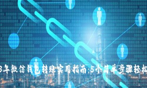 2023年微信钱包转账实用指南:5个简单步骤轻松实现