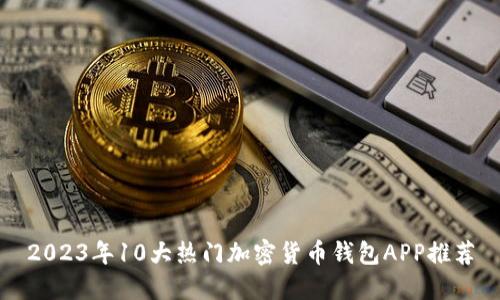 2023年10大热门加密货币钱包APP推荐